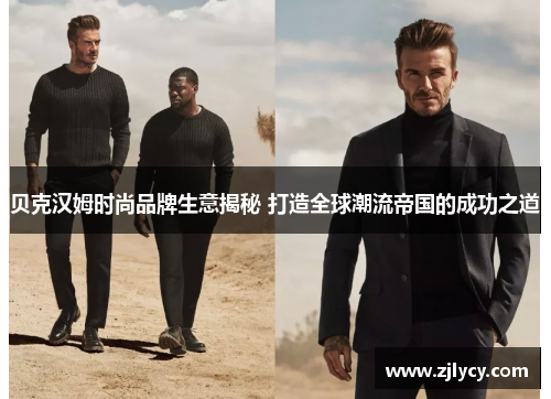 贝克汉姆时尚品牌生意揭秘 打造全球潮流帝国的成功之道