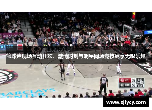 篮球迷现场互动狂欢，激情时刻与明星同场竞技尽享无限乐趣