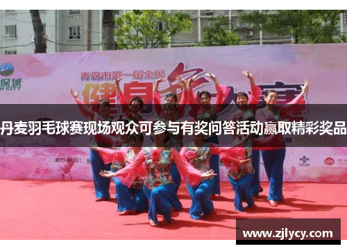 丹麦羽毛球赛现场观众可参与有奖问答活动赢取精彩奖品