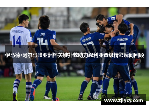 伊马德·阿尔马哈亚洲杯关键扑救助力叙利亚晋级精彩瞬间回顾