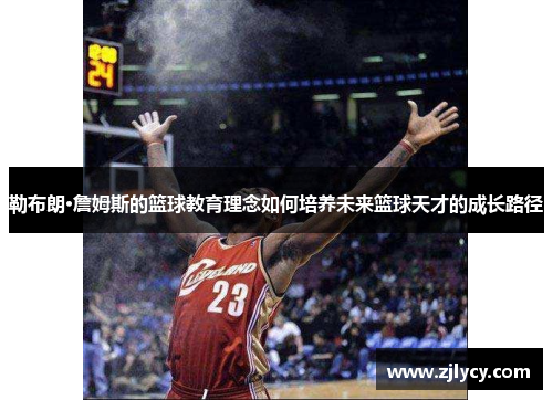 勒布朗·詹姆斯的篮球教育理念如何培养未来篮球天才的成长路径