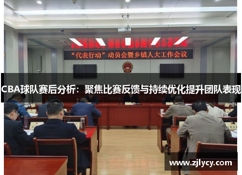 CBA球队赛后分析：聚焦比赛反馈与持续优化提升团队表现