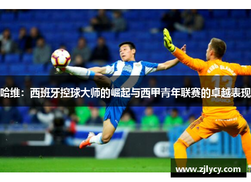哈维：西班牙控球大师的崛起与西甲青年联赛的卓越表现