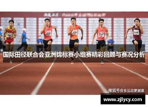 国际田径联合会亚洲锦标赛小组赛精彩回顾与赛况分析