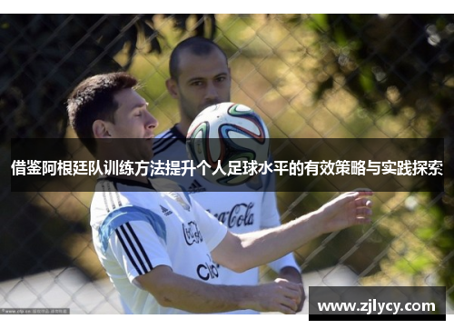 借鉴阿根廷队训练方法提升个人足球水平的有效策略与实践探索