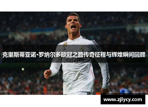 克里斯蒂亚诺·罗纳尔多欧冠之路传奇征程与辉煌瞬间回顾