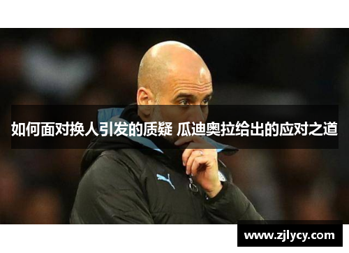 如何面对换人引发的质疑 瓜迪奥拉给出的应对之道