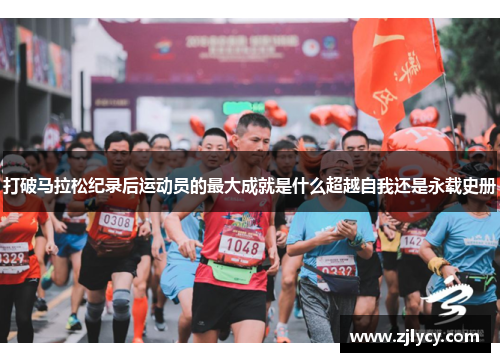打破马拉松纪录后运动员的最大成就是什么超越自我还是永载史册