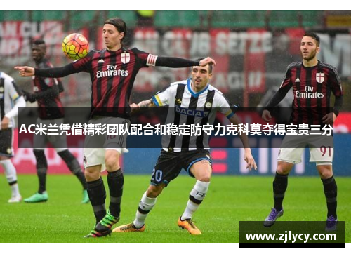 AC米兰凭借精彩团队配合和稳定防守力克科莫夺得宝贵三分
