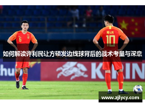 如何解读许利民让方硕发边线球背后的战术考量与深意