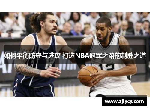如何平衡防守与进攻 打造NBA冠军之路的制胜之道
