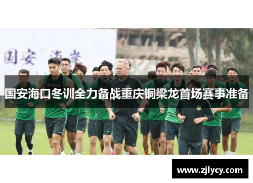 国安海口冬训全力备战重庆铜梁龙首场赛事准备