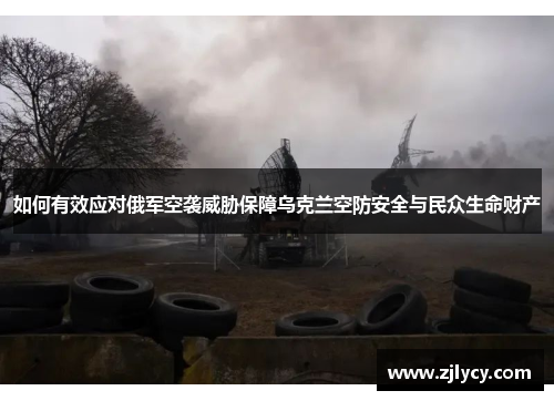 如何有效应对俄军空袭威胁保障乌克兰空防安全与民众生命财产