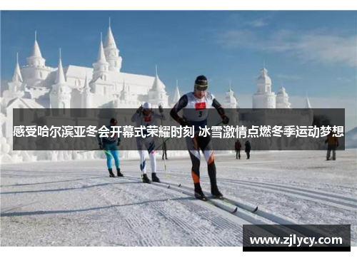 感受哈尔滨亚冬会开幕式荣耀时刻 冰雪激情点燃冬季运动梦想