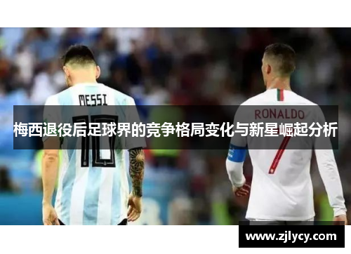 梅西退役后足球界的竞争格局变化与新星崛起分析