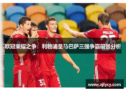欧冠荣耀之争：利物浦皇马巴萨三强争霸前景分析