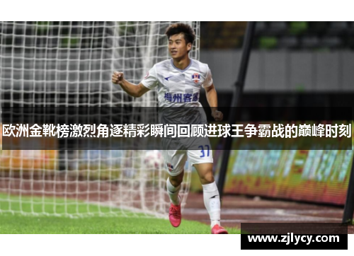 欧洲金靴榜激烈角逐精彩瞬间回顾进球王争霸战的巅峰时刻