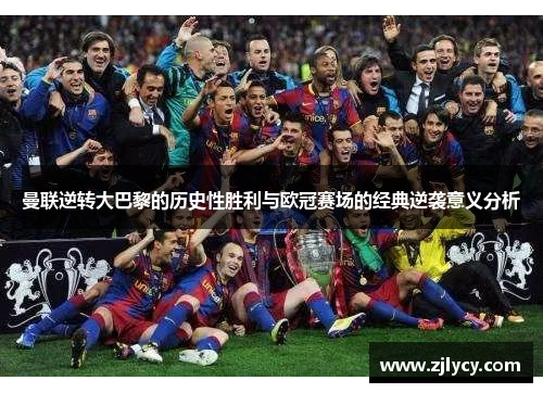 曼联逆转大巴黎的历史性胜利与欧冠赛场的经典逆袭意义分析