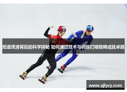 短道速滑背后的科学探秘 如何通过技术与训练打破极限成就卓越