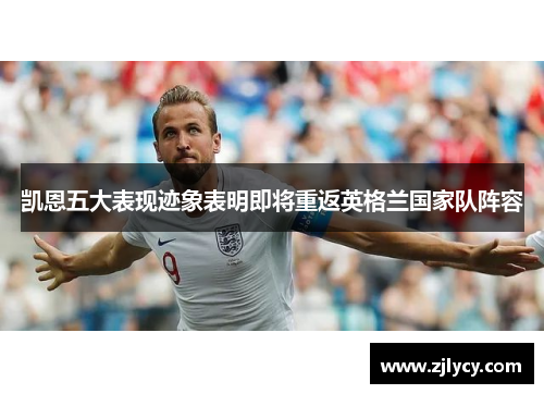 凯恩五大表现迹象表明即将重返英格兰国家队阵容 凯恩五大表现迹象表明即将重返英格兰国家队阵容