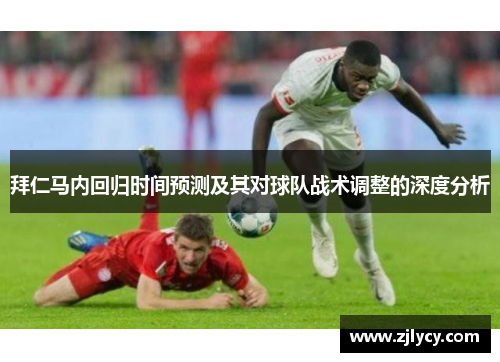 拜仁马内回归时间预测及其对球队战术调整的深度分析