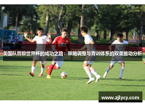 美国队晋级世界杯的成功之路：策略调整与青训体系的双重推动分析