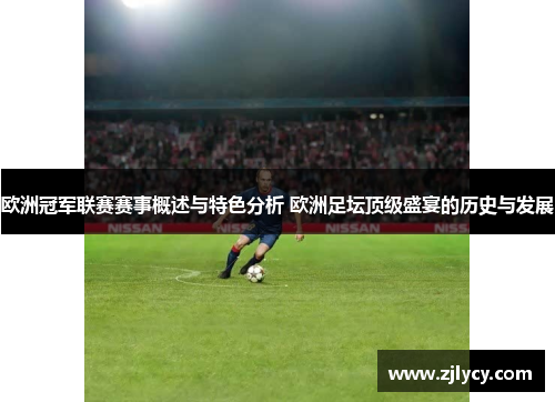 欧洲冠军联赛赛事概述与特色分析 欧洲足坛顶级盛宴的历史与发展 欧洲冠军联赛赛事概述与特色分析 欧洲足坛顶级盛宴的历史与发展